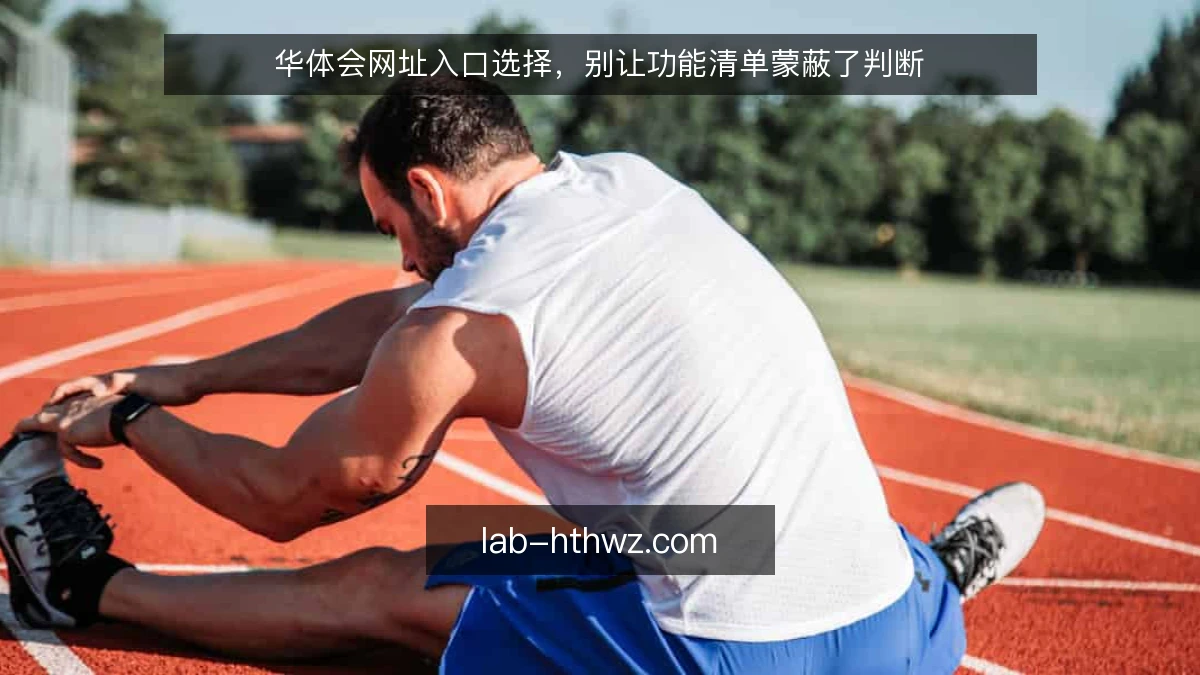 华体会网址入口选择，别让功能清单蒙蔽了判断