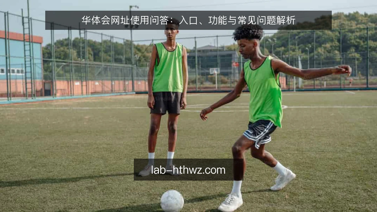 华体会网址使用问答：入口、功能与常见问题解析