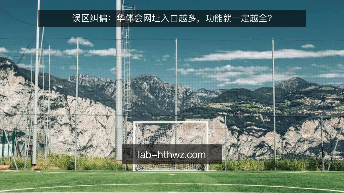 误区纠偏：华体会网址入口越多，功能就一定越全？