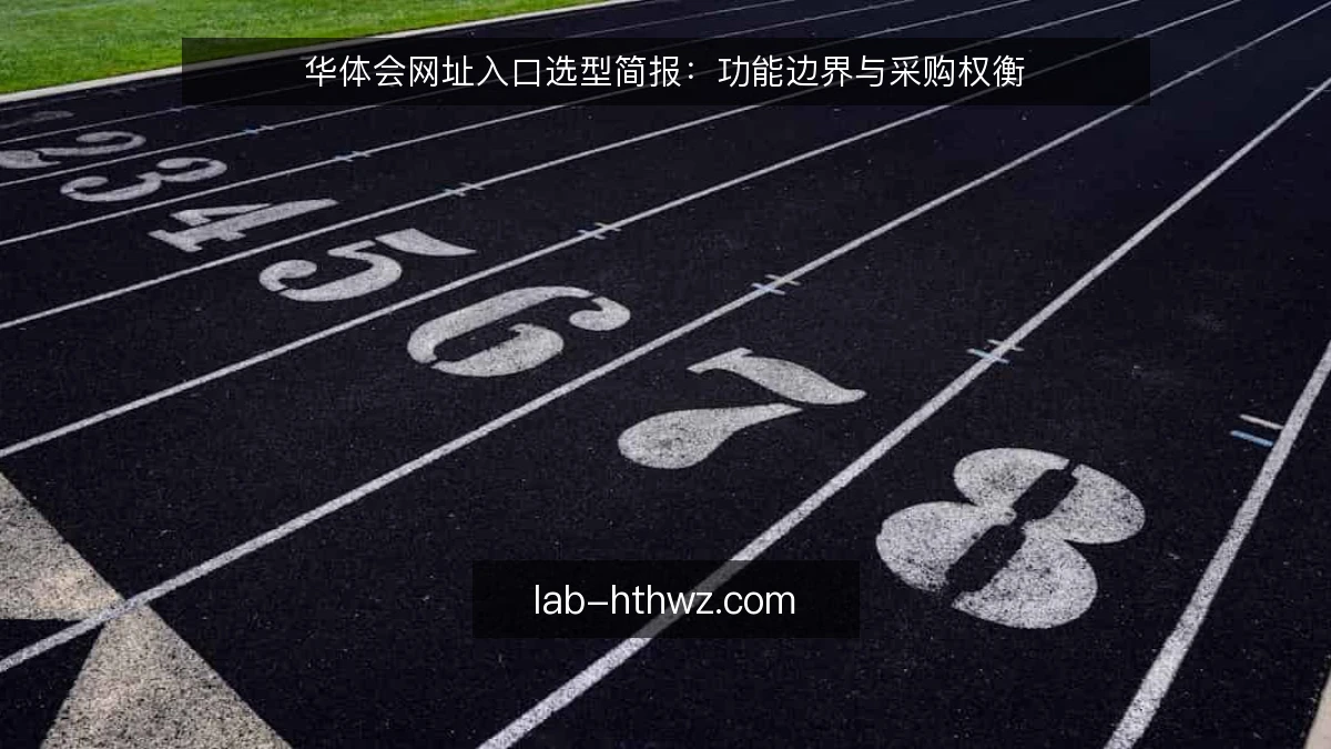 华体会网址入口选型简报：功能边界与采购权衡