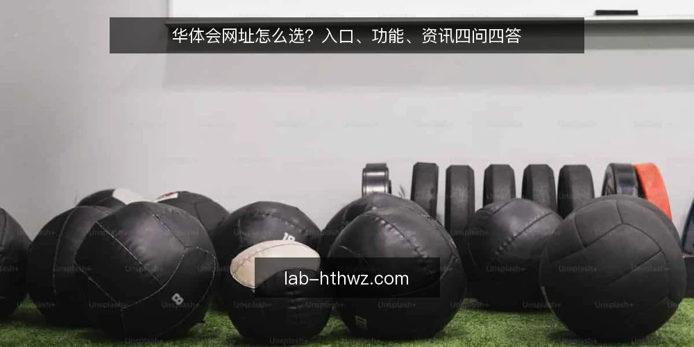 华体会网址怎么选？入口、功能、资讯四问四答 — 华体会网址入口到底指什么？ 配图