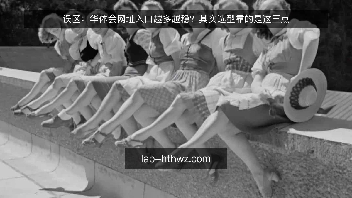 误区：华体会网址入口越多越稳？其实选型靠的是这三点