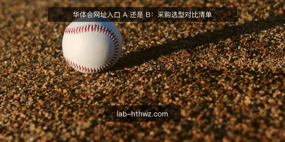 华体会网址入口 A 还是 B:采购选型对比清单 — 先定义采购需求:我们要解决什么 配图
