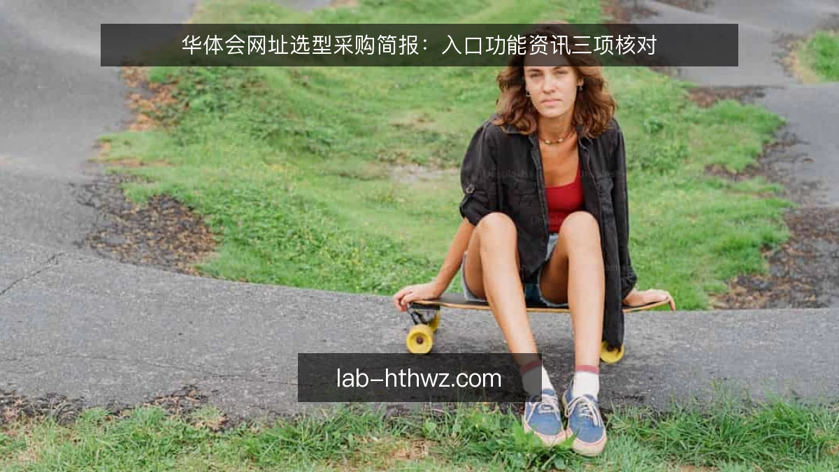 华体会网址选型采购简报：入口功能资讯三项核对
