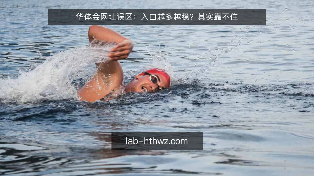 华体会网址误区:入口越多越稳?其实靠不住