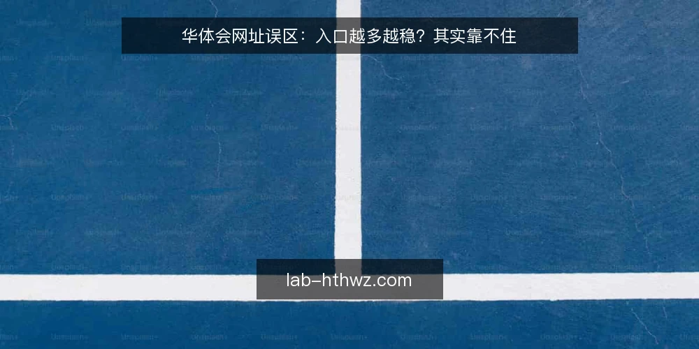 华体会网址误区:入口越多越稳?其实靠不住 — 先备好核对材料与边界 配图