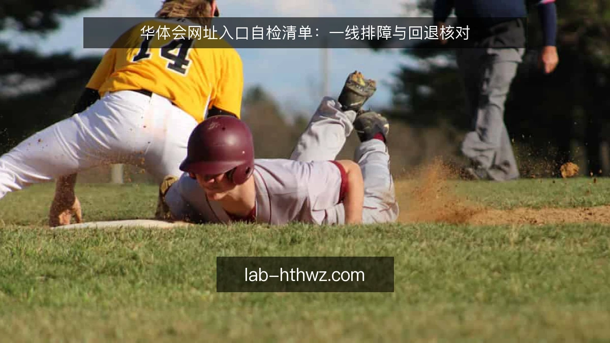 华体会网址入口自检清单:一线排障与回退核对