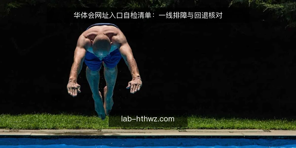 华体会网址入口自检清单:一线排障与回退核对 — 现场先看哪些信号 配图